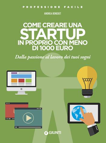 Come creare una startup in proprio con meno di 1000 euro. Dalla passione al lavoro dei tuoi sogni. Nuova ediz. - Andrea Benedet - Libro Giunti Editore 2019, Professione facile | Libraccio.it