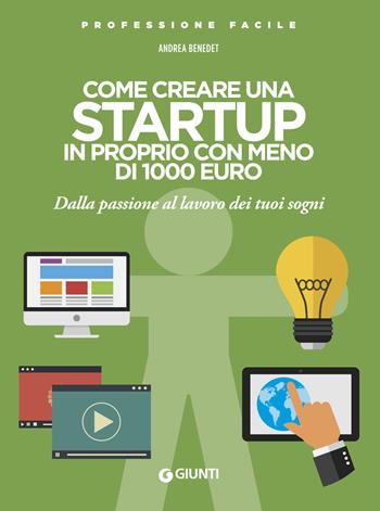 Come creare una startup in proprio con meno di 1000 euro. Dalla passione al lavoro dei tuoi sogni. Nuova ediz. - Andrea Benedet - Libro Giunti Editore 2019, Professione facile | Libraccio.it