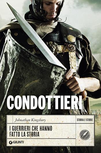 Condottieri. I guerrieri che hanno fatto la storia - Johnathan Kingsbury - Libro Giunti Editore 2020, Storia e storie | Libraccio.it