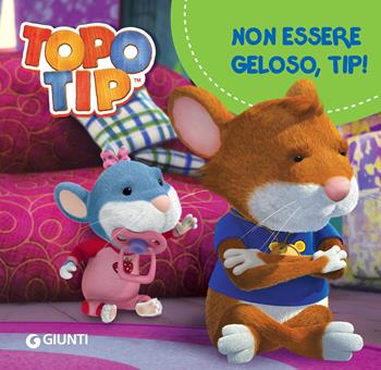 Non essere geloso, Tip! Topo Tip. Ediz. a colori - Valentina Mazzola - Libro Giunti Kids 2020 | Libraccio.it