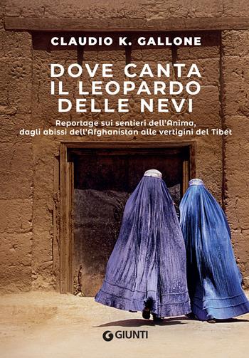 Dove canta il leopardo delle nevi. Reportage sui sentieri dell'anima, dagli abissi dell'Afghanistan alle vertigini del Tibet - Claudio K. Gallone - Libro Giunti Editore 2022, Narrativa non fiction | Libraccio.it