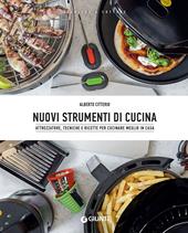 Nuovi strumenti di cucina. Attrezzature, tecniche e ricette per cucinare meglio in casa