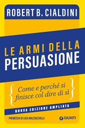 Le armi della persuasione. Come e perché si finisce col dire di sì. Ediz.  ampliata - Robert B. Cialdini - Libro Giunti Editore 2022, Saggi.  Psicologia