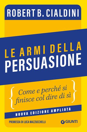 Le armi della persuasione. Come e perché si finisce col dire di sì. Ediz. ampliata - Robert B. Cialdini - Libro Giunti Editore 2022, Saggi. Psicologia | Libraccio.it