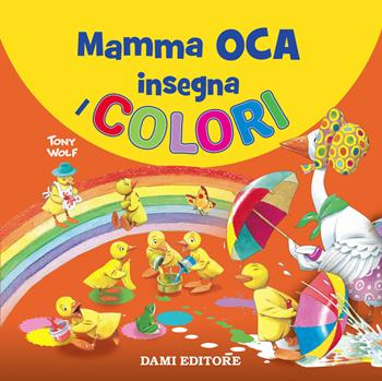 Mamma Oca insegna i colori. Ediz. a colori - Tony Wolf, Anna Casalis - Libro Dami Editore 2021, I libri di Mamma Oca | Libraccio.it