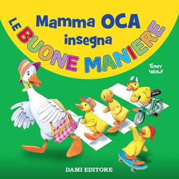 Mamma Oca insegna le buone maniere. Ediz. a colori - Silvia D'Achille, Tony Wolf - Libro Dami Editore 2021, I libri di Mamma Oca | Libraccio.it