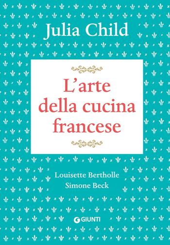 L'arte della cucina francese - Child Julia - Libro Giunti Editore 2023, Reference di enogastronomia | Libraccio.it