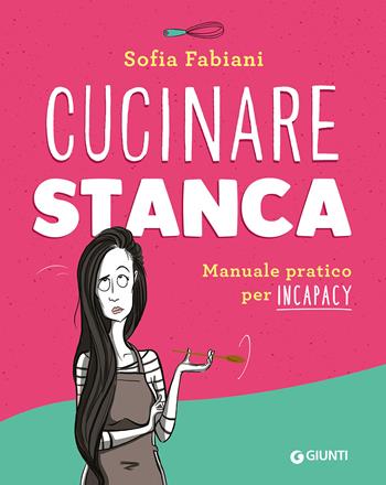 Cucinare stanca. Manuale pratico per incapacy - Sofia Fabiani - Libro Giunti Editore 2021, Ricettario d'autore | Libraccio.it
