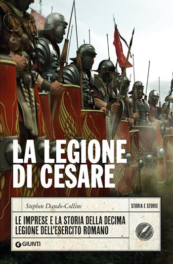 La legione di Cesare. Le imprese e la storia della decima legione dell'esercito romano - Stephen Dando-Collins - Libro Giunti Editore 2020, Storia e storie | Libraccio.it
