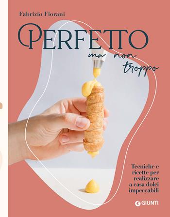 Perfetto ma non troppo. Tecniche e ricette per realizzare a casa dolci impeccabili - Fabrizio Fiorani - Libro Giunti Editore 2020 | Libraccio.it
