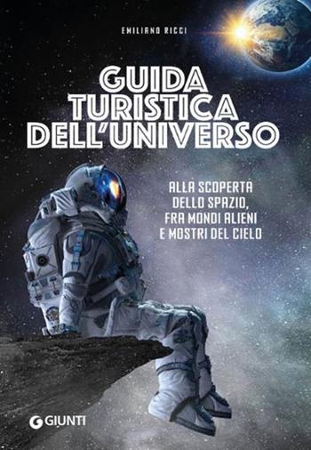 Guida turistica dell'universo. Alla scoperta dello spazio, fra mondi alieni e mostri del cielo - Emiliano Ricci - Libro Giunti Editore 2021 | Libraccio.it