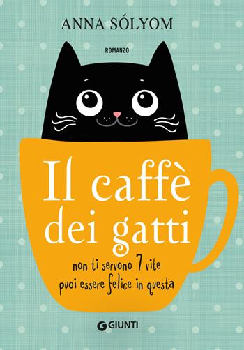 Il caffè dei gatti. Non ti servono 7 vite, puoi essere felice in questa! - Anna Sólyom - Libro Giunti Editore 2020, A | Libraccio.it