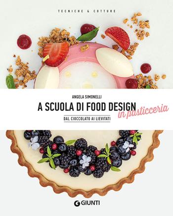 A scuola di food design in pasticceria. Dal cioccolato ai lievitati - Angela Simonelli - Libro Giunti Editore 2021, Tecniche & cotture | Libraccio.it