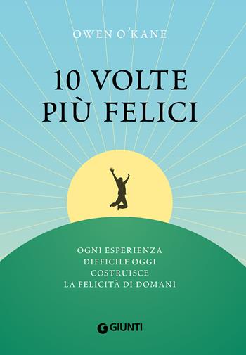 10 volte più felici. Ogni esperienza difficile oggi costruisce la felicità di domani - Owen O'Kane - Libro Giunti Editore 2021, Varia | Libraccio.it