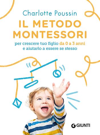 Il metodo Montessori per crescere tuo figlio da 0 a 3 anni e aiutarlo a essere se stesso. Nuova ediz. - Charlotte Poussin - Libro Giunti Editore 2021, Varia | Libraccio.it