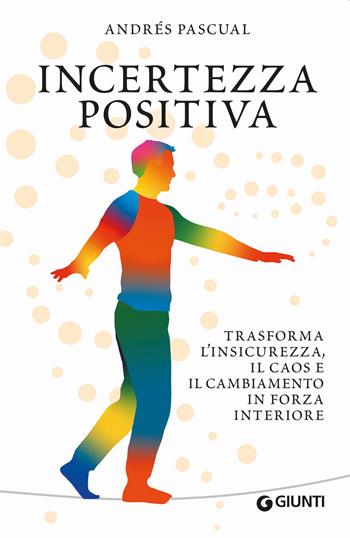 Incertezza positiva. Trasforma l'insicurezza, il caos e il cambiamento in forza interiore - Andrés Pascual - Libro Giunti Editore 2021, Varia | Libraccio.it
