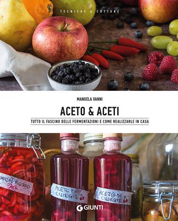 Aceto & aceti. Tutto il fascino delle fermentazioni e come realizzarle in casa - Manuela Vanni - Libro Giunti Editore 2021, Tecniche & cotture | Libraccio.it