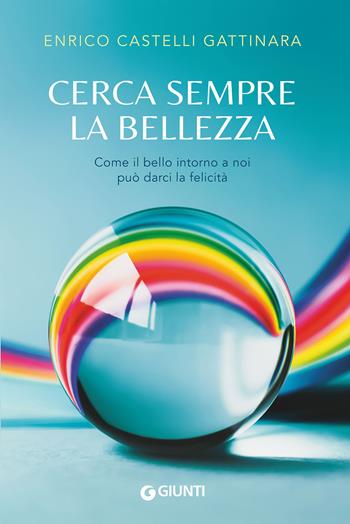 Cerca sempre la bellezza. Come il bello intorno a noi può darci la felicità - Enrico Castelli Gattinara - Libro Giunti Editore 2021, Varia | Libraccio.it