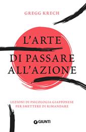 L'arte di passare all'azione. Lezioni di psicologia giapponese per smettere di rimandare