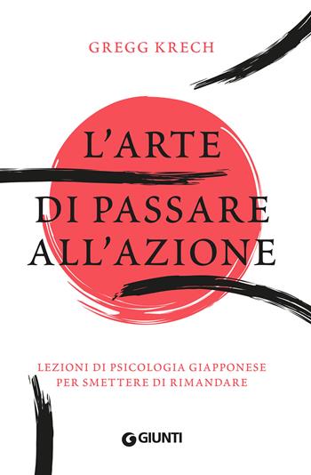 L'arte di passare all'azione. Lezioni di psicologia giapponese per smettere di rimandare - Gregg Krech - Libro Giunti Editore 2021, Varia | Libraccio.it