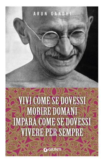 Vivi come se dovessi morire domani. Impara come se dovessi vivere per sempre - Arun Gandhi - Libro Giunti Editore 2024, Mind body spirit | Libraccio.it