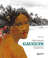 Sulle tracce di Gauguin. Dalla Francia ai Tropici. Il miraggio del Paradiso. Ediz. a colori