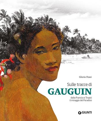 Sulle tracce di Gauguin. Dalla Francia ai Tropici. Il miraggio del Paradiso. Ediz. a colori - Gloria Fossi - Libro Giunti Editore 2024, Atlanti illustrati | Libraccio.it