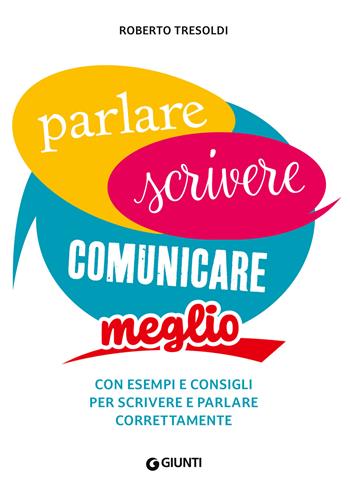 Parlare scrivere comunicare meglio. Con esempi e consigli per scrivere e parlare correttamente - Roberto Tresoldi - Libro Giunti Editore 2024, Dizionari e repertori | Libraccio.it