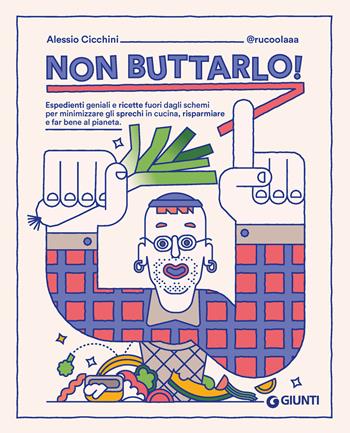 Non buttarlo! Espedienti geniali e ricette fuori dagli schemi per minimizzare gli sprechi in cucina, risparmiare e far bene al pianeta - Alessio Cicchini @rucoolaaa - Libro Giunti Editore 2023, Ricettario d'autore | Libraccio.it