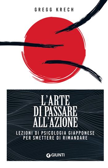 L'arte di passare all'azione. Lezioni di psicologia giapponese per smettere di rimandare - Gregg Krech - Libro Giunti Editore 2023, Mind body spirit | Libraccio.it