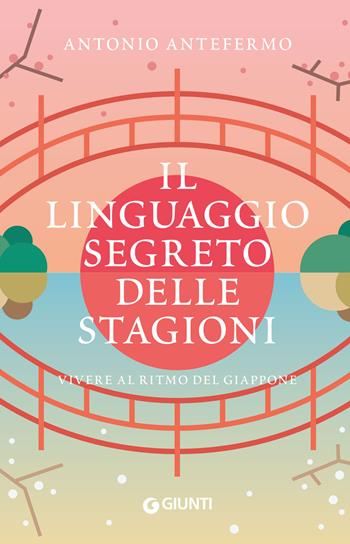 Il linguaggio segreto delle stagioni. Vivere al ritmo del Giappone - Antonio Antefermo - Libro Giunti Editore 2024, Varia | Libraccio.it