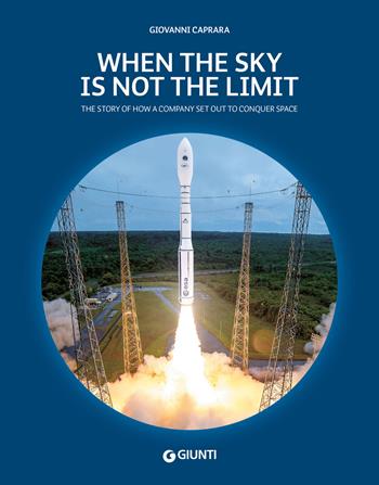 When the sky is not the limit. The story of how a company set out to conquer space - Giovanni Caprara - Libro Giunti Editore 2024 | Libraccio.it