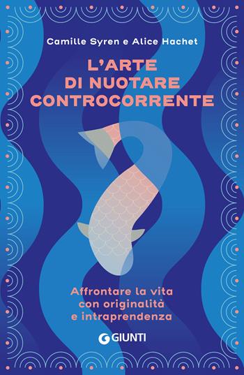 L'arte di nuotare controcorrente. Affrontare la vita con originalità e intraprendenza - Camille Syren, Alice Hachet - Libro Giunti Editore 2025, Varia | Libraccio.it