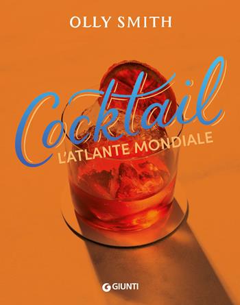 Cocktail. L'atlante mondiale - Olly Smith - Libro Giunti Editore 2024, Reference di enogastronomia | Libraccio.it