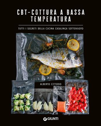 CBT. Cottura a bassa temperatura. Tutti i segreti della cucina casalinga sottovuoto - Alberto Citterio - Libro Giunti Editore 2024, Tecniche & cotture | Libraccio.it