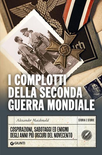 I complotti della Seconda guerra mondiale. Cospirazioni, sabotaggi ed enigmi degli anni più oscuri del Novecento - Alexander Macdonald - Libro Giunti Editore 2024, Storia e storie | Libraccio.it
