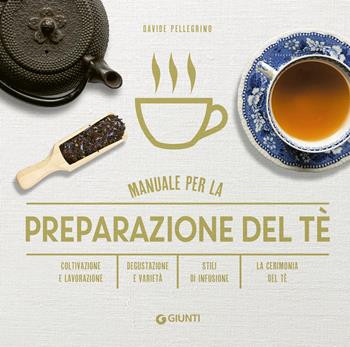 Manuale per preparazione del tè. Coltivazione e lavorazione. Degustazione e varietà. Stili di infusione. La cerimonia del tè - Davide Pellegrino - Libro Giunti Editore 2024, Manuali | Libraccio.it