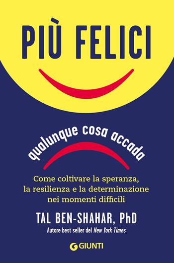 Più felici, qualunque cosa accada. Come coltivare la speranza, la resilienza e la determinazione nei momenti più difficili - Tal Ben-Shahar - Libro Giunti Psicologia.IO 2023, Saggi. Psicologia | Libraccio.it