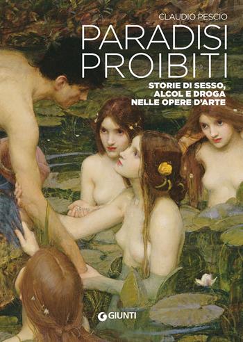 Paradisi proibiti. Storie di sesso, alcol e droga nelle opere d'arte - Claudio Pescio - Libro Giunti Editore 2023, Cataloghi arte | Libraccio.it