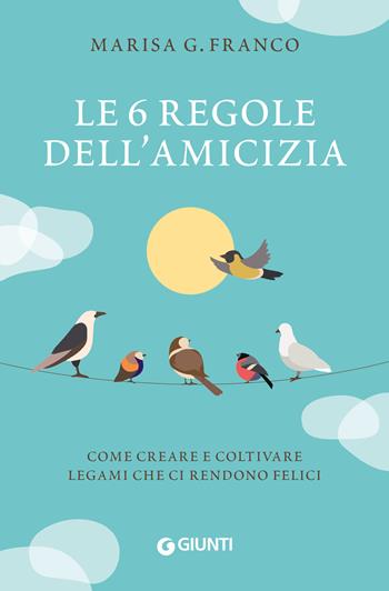 Le 6 regole dell'amicizia. Come creare e coltivare legami che ci rendono felici - Marisa G. Franco - Libro Giunti Editore 2023, Varia | Libraccio.it