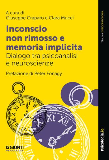 Inconscio non rimosso e memoria implicita. Dialogo tra psicoanalisi e neuroscienze - Clara Mucci - Libro Giunti Psicologia.IO 2023, Trauma e psicopatologia | Libraccio.it