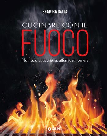 Cucinare con il fuoco. Non solo bbq: griglia, affumicati, cenere - Shamira Gatta - Libro Giunti Editore 2023, Reference di enogastronomia | Libraccio.it