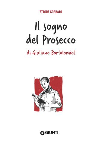 Il sogno del prosecco di Giuliano Bortolomiol - Ettore Gobbato - Libro Giunti Editore 2023 | Libraccio.it