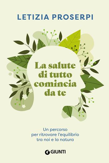 La salute di tutto comincia da te. Un percorso per ritrovare l'equilibrio tra noi e la natura - Letizia Proserpi - Libro Giunti Editore 2024, Varia | Libraccio.it