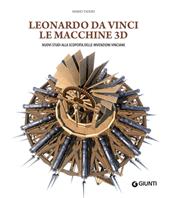 Leonardo da Vinci. Le macchine 3D. Nuovi studi alla riscoperta delle invenzioni vinciane. Ediz. a colori