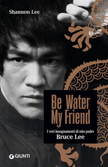 Be water, my friend. I veri insegnamenti di mio padre Bruce Lee - Shannon Lee - Libro Giunti Editore 2022, Varia | Libraccio.it