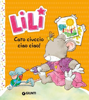 Caro ciuccio, ciao ciao! Lili. Ediz. a colori - Rosalba Troiano - Libro Giunti Editore 2022 | Libraccio.it