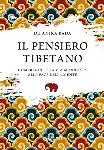 Il pensiero tibetano. Comprendere la via buddhista alla pace della mente - Dejanira Bada - Libro Giunti Editore 2021, Varia | Libraccio.it
