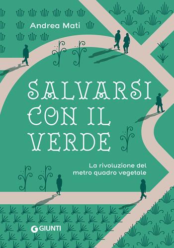 Salvarsi con il verde. La rivoluzione del metro quadro vegetale - Andrea Mati - Libro Giunti Editore 2022, Varia | Libraccio.it