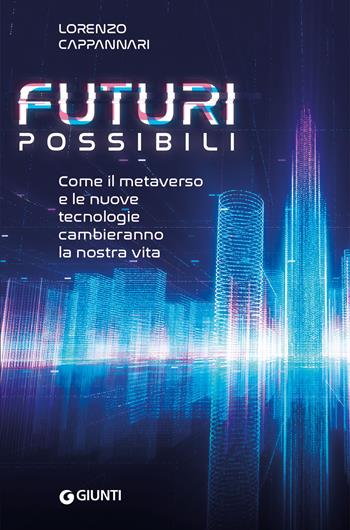 Futuri possibili. Come il metaverso e le nuove tecnologie cambieranno la nostra vita - Lorenzo Cappannari - Libro Giunti Editore 2022, Varia | Libraccio.it